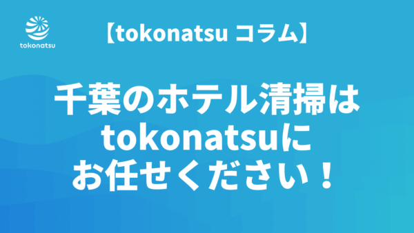 千葉のホテル客室清掃会社ならtokonatsuにお任せください！