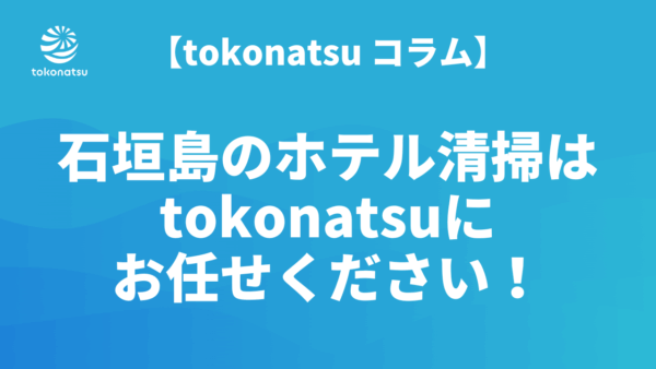 石垣島のホテル客室・民泊清掃ならtokonatsuへ！