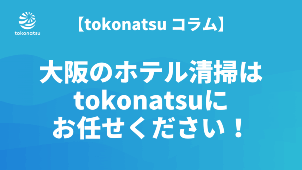 大阪のホテル客室清掃会社なら(株)tokonatsuにお任せください！