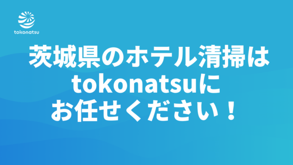 茨城県のホテル客室清掃会社をお探しの方へ｜株式会社tokonatsu