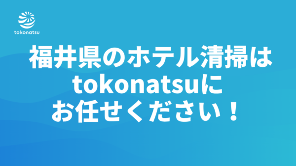 福井県のホテル客室清掃会社をお探しの方へ｜株式会社tokonatsu