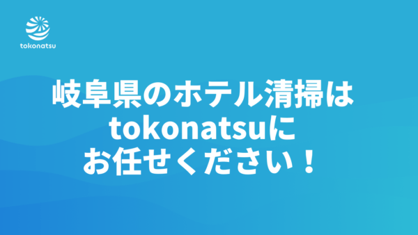 岐阜県のホテル客室清掃会社をお探しの方へ｜株式会社tokonatsu