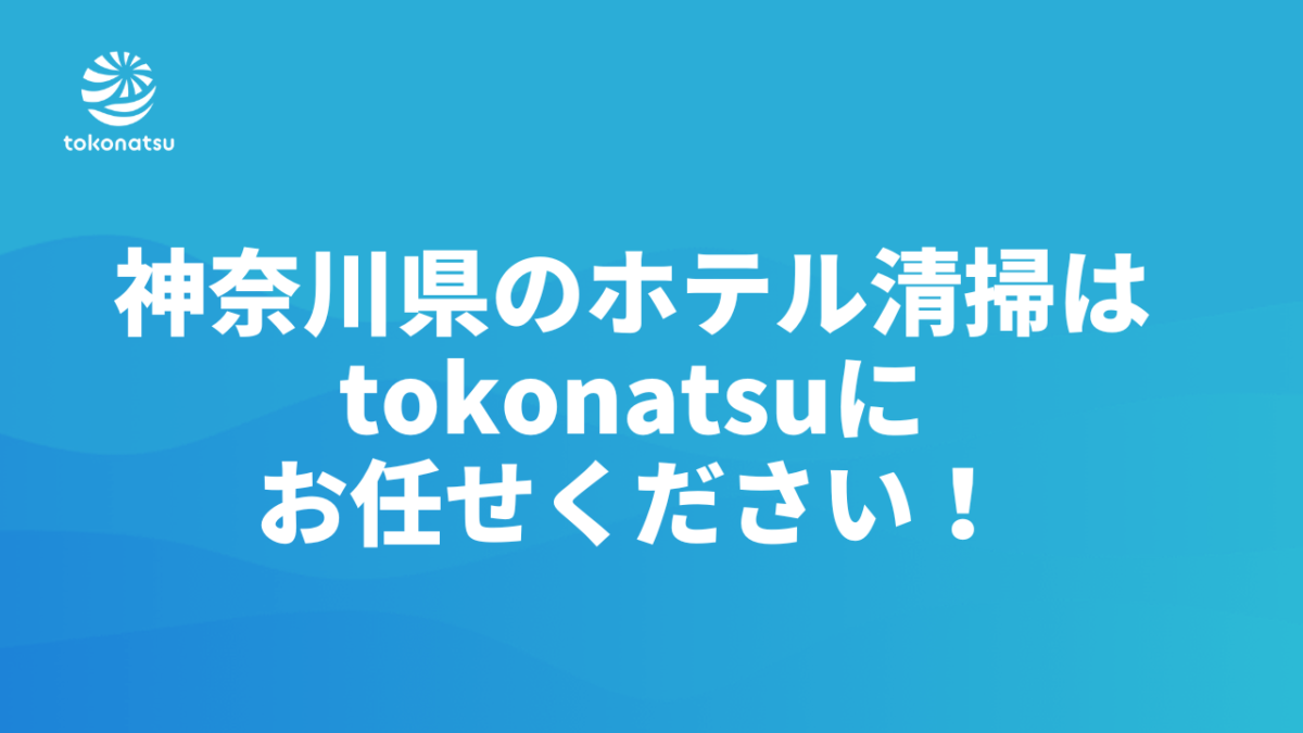 神奈川県のホテル客室清掃会社をお探しの方へ｜株式会社tokonatsu