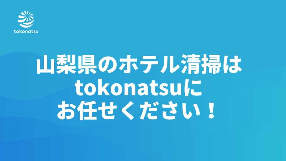山梨県のホテル清掃はtokonatsuにお任せください